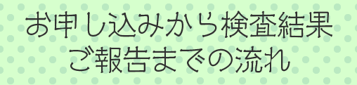 お申し込みから検査結果ご報告までの流れ