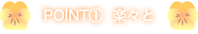 POINT①  楽々と