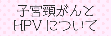 子宮頸がんとHPVについて